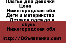 Платье для девочки › Цена ­ 500 - Нижегородская обл. Дети и материнство » Детская одежда и обувь   . Нижегородская обл.